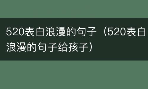 520表白浪漫的句子（520表白浪漫的句子给孩子）