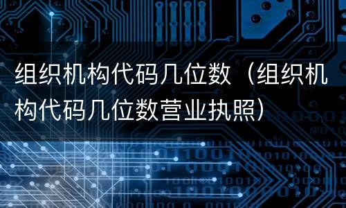 组织机构代码几位数（组织机构代码几位数营业执照）