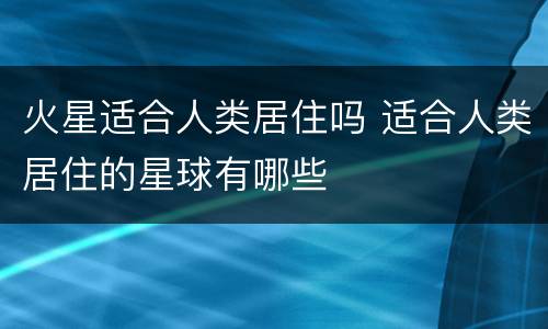 火星适合人类居住吗 适合人类居住的星球有哪些