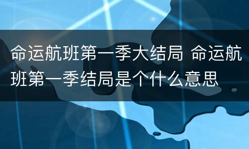 命运航班第一季大结局 命运航班第一季结局是个什么意思