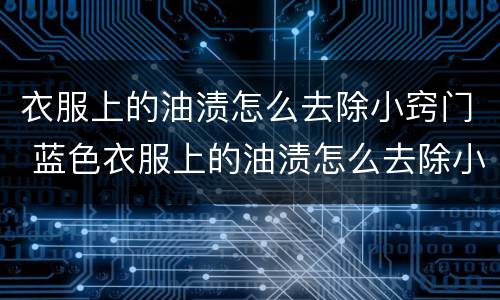 衣服上的油渍怎么去除小窍门 蓝色衣服上的油渍怎么去除小窍门