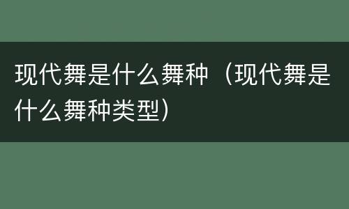 现代舞是什么舞种（现代舞是什么舞种类型）