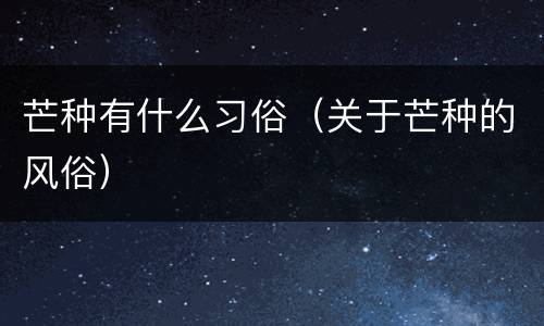 芒种有什么习俗（关于芒种的风俗）