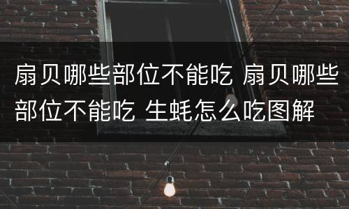 扇贝哪些部位不能吃 扇贝哪些部位不能吃 生蚝怎么吃图解