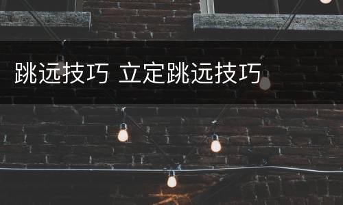 跳远技巧 立定跳远技巧