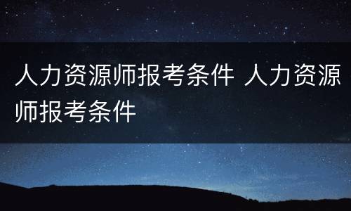 人力资源师报考条件 人力资源师报考条件