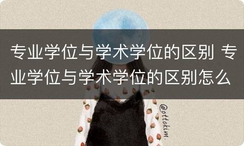 专业学位与学术学位的区别 专业学位与学术学位的区别怎么选择