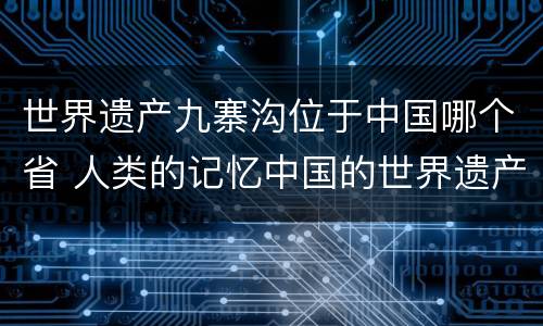 世界遗产九寨沟位于中国哪个省 人类的记忆中国的世界遗产九寨沟