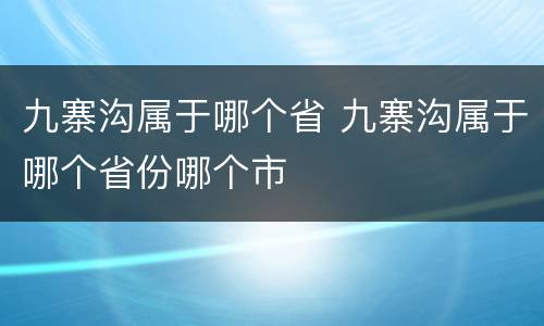 九寨沟属于哪个省 九寨沟属于哪个省份哪个市