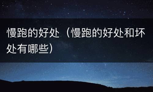 慢跑的好处（慢跑的好处和坏处有哪些）