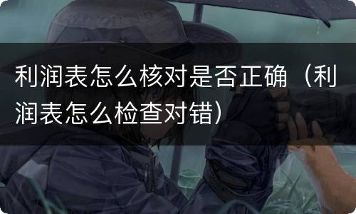 利润表怎么核对是否正确（利润表怎么检查对错）