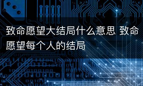 致命愿望大结局什么意思 致命愿望每个人的结局