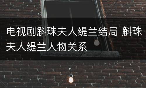 电视剧斛珠夫人缇兰结局 斛珠夫人缇兰人物关系