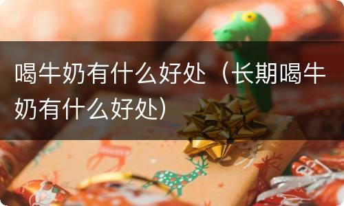 喝牛奶有什么好处（长期喝牛奶有什么好处）