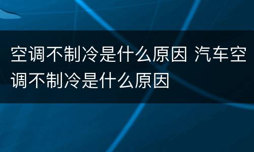 空调不制冷是什么原因 汽车空调不制冷是什么原因