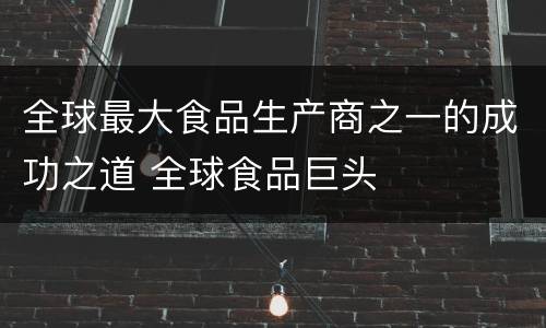 全球最大食品生产商之一的成功之道 全球食品巨头
