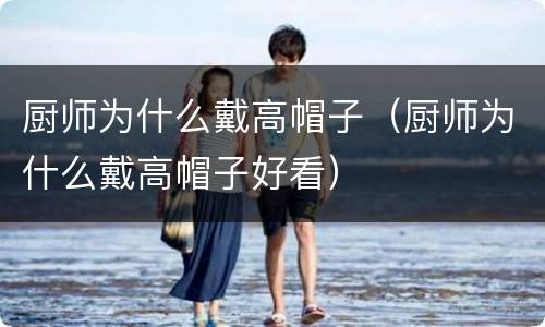 厨师为什么戴高帽子（厨师为什么戴高帽子好看）