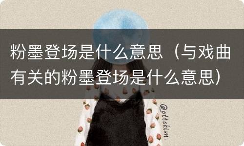 粉墨登场是什么意思（与戏曲有关的粉墨登场是什么意思）