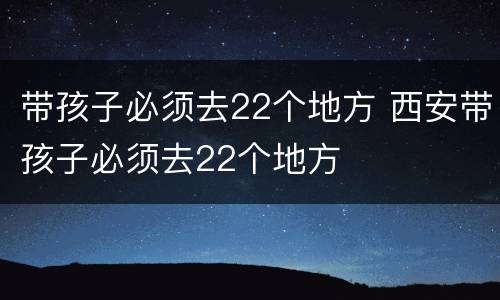 带孩子必须去22个地方 西安带孩子必须去22个地方