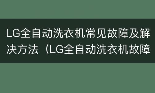 LG全自动洗衣机常见故障及解决方法（LG全自动洗衣机故障）
