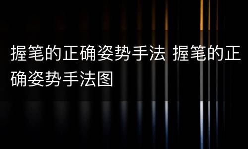 握笔的正确姿势手法 握笔的正确姿势手法图