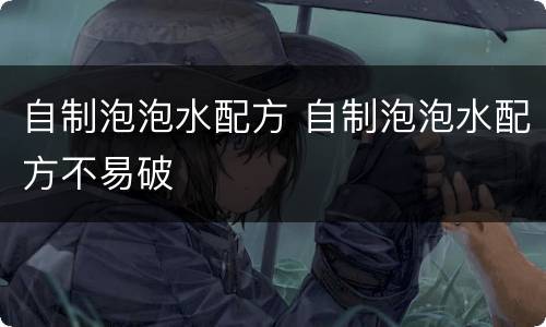 自制泡泡水配方 自制泡泡水配方不易破