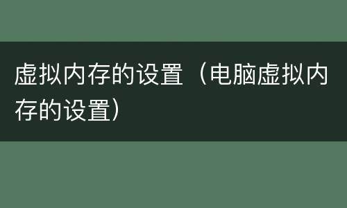 虚拟内存的设置（电脑虚拟内存的设置）