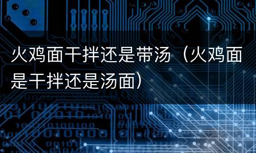 火鸡面干拌还是带汤（火鸡面是干拌还是汤面）