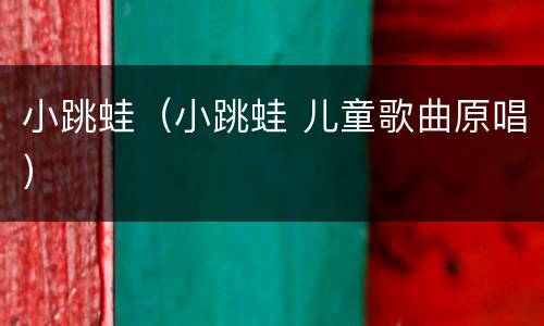 小跳蛙（小跳蛙 儿童歌曲原唱）