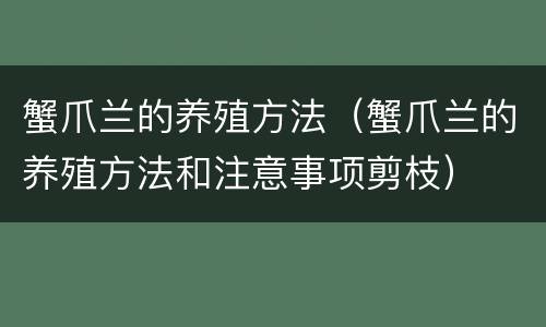 蟹爪兰的养殖方法（蟹爪兰的养殖方法和注意事项剪枝）