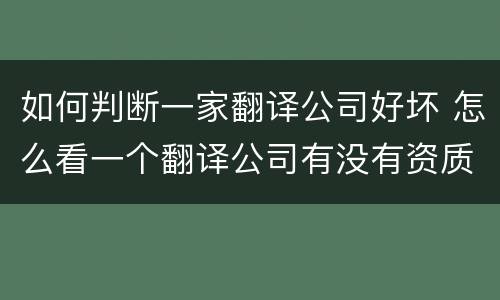 如何判断一家翻译公司好坏 怎么看一个翻译公司有没有资质