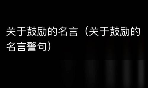 关于鼓励的名言（关于鼓励的名言警句）