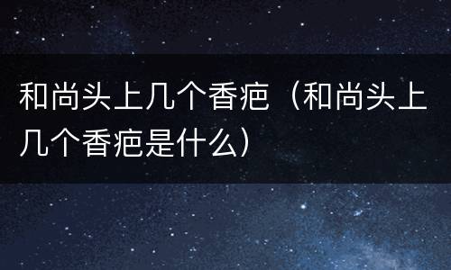 和尚头上几个香疤（和尚头上几个香疤是什么）