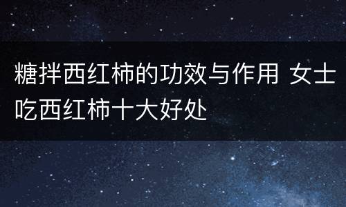 糖拌西红柿的功效与作用 女士吃西红柿十大好处