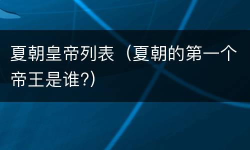 夏朝皇帝列表（夏朝的第一个帝王是谁?）