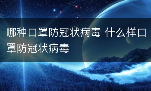 哪种口罩防冠状病毒 什么样口罩防冠状病毒