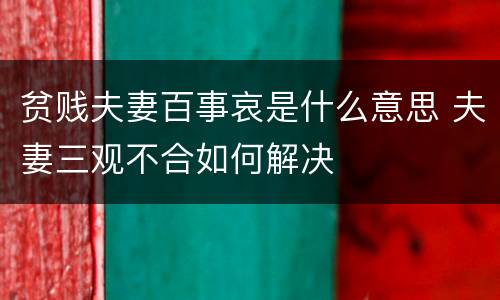 贫贱夫妻百事哀是什么意思 夫妻三观不合如何解决