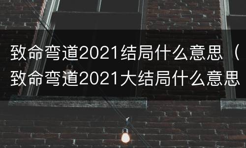 致命弯道2021结局什么意思（致命弯道2021大结局什么意思）