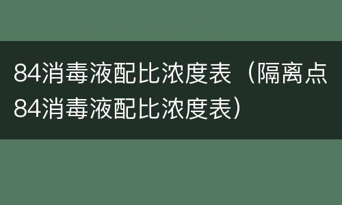 84消毒液配比浓度表（隔离点84消毒液配比浓度表）