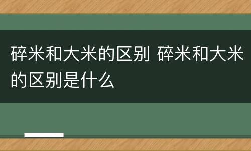 碎米和大米的区别 碎米和大米的区别是什么