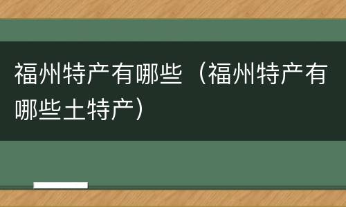 福州特产有哪些（福州特产有哪些土特产）