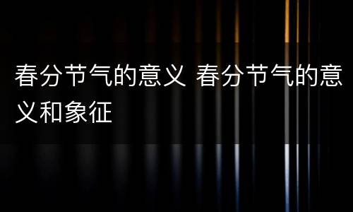 春分节气的意义 春分节气的意义和象征