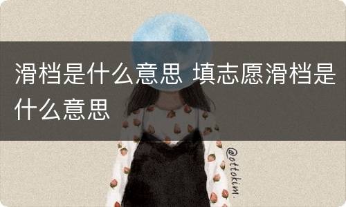 滑档是什么意思 填志愿滑档是什么意思