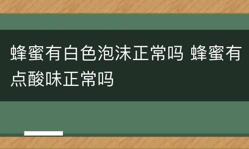 蜂蜜有白色泡沫正常吗 蜂蜜有点酸味正常吗