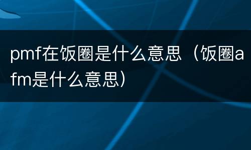 pmf在饭圈是什么意思（饭圈afm是什么意思）
