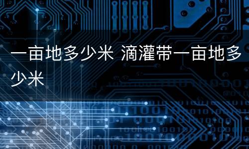 一亩地多少米 滴灌带一亩地多少米