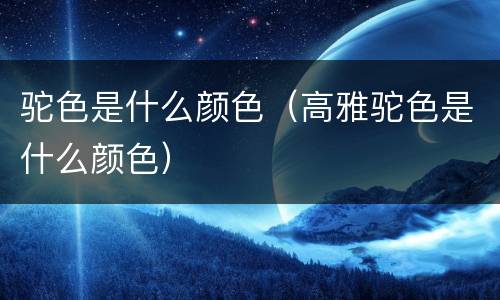 驼色是什么颜色（高雅驼色是什么颜色）