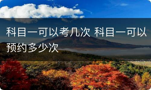 科目一可以考几次 科目一可以预约多少次