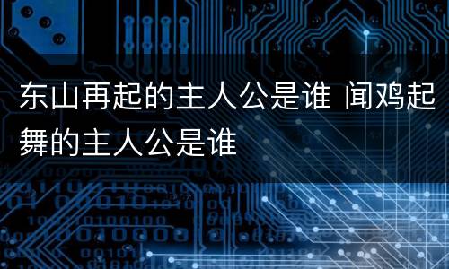 东山再起的主人公是谁 闻鸡起舞的主人公是谁