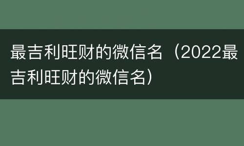 最吉利旺财的微信名（2022最吉利旺财的微信名）